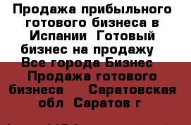 Продажа прибыльного готового бизнеса в Испании. Готовый бизнес на продажу - Все города Бизнес » Продажа готового бизнеса   . Саратовская обл.,Саратов г.